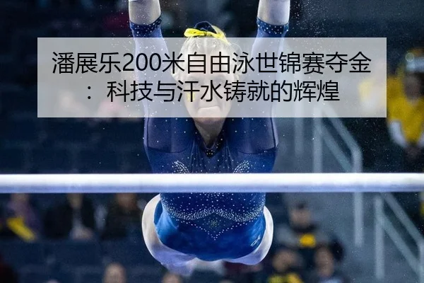 潘展乐200米自由泳世锦赛夺金：科技与汗水铸就的辉煌
