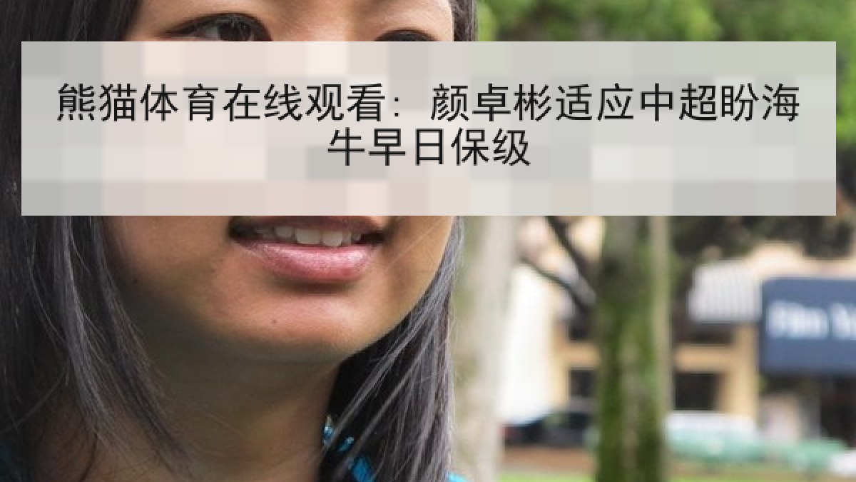 熊猫体育在线观看: 颜卓彬适应中超盼海牛早日保级