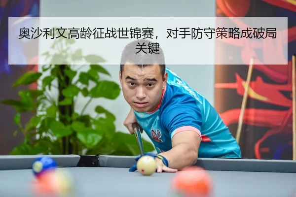 奥沙利文高龄征战世锦赛，对手防守策略成破局关键