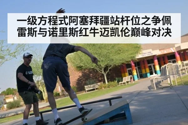 一级方程式阿塞拜疆站杆位之争佩雷斯与诺里斯红牛迈凯伦巅峰对决