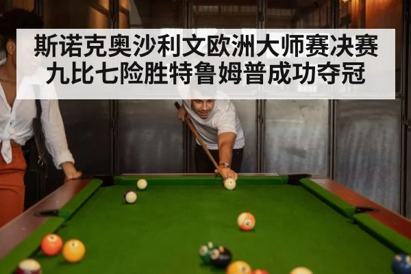 斯诺克奥沙利文欧洲大师赛决赛九比七险胜特鲁姆普成功夺冠